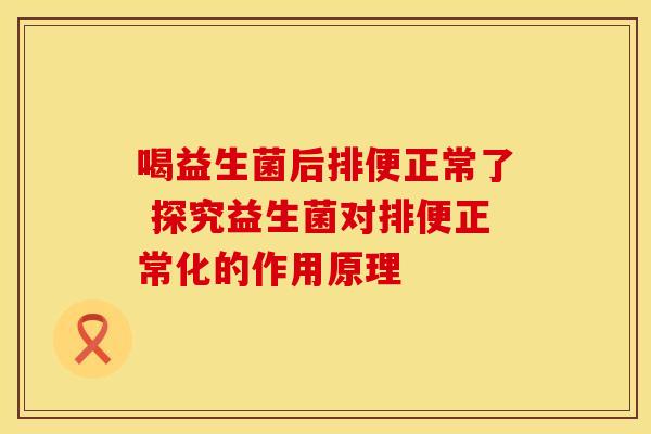 喝益生菌后排便正常了 探究益生菌对排便正常化的作用原理