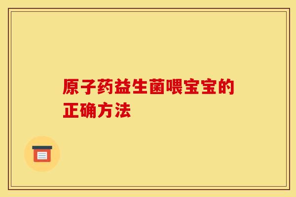 原子药益生菌喂宝宝的正确方法