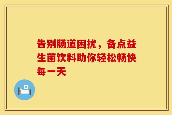 告别肠道困扰，备点益生菌饮料助你轻松畅快每一天