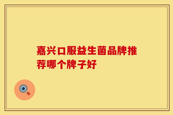 嘉兴口服益生菌品牌推荐哪个牌子好