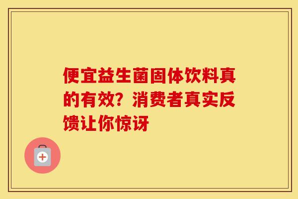便宜益生菌固体饮料真的有效？消费者真实反馈让你惊讶
