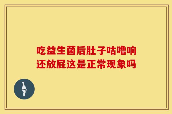 吃益生菌后肚子咕噜响还放屁这是正常现象吗