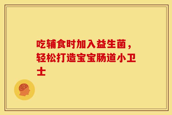吃辅食时加入益生菌，轻松打造宝宝肠道小卫士