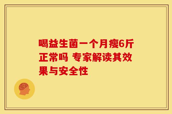 喝益生菌一个月瘦6斤正常吗 专家解读其效果与安全性