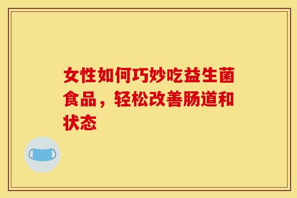 女性如何巧妙吃益生菌食品，轻松改善肠道和状态