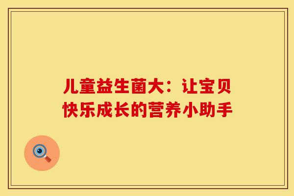 儿童益生菌大：让宝贝快乐成长的营养小助手