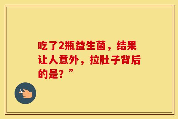 吃了2瓶益生菌，结果让人意外，拉肚子背后的是？”