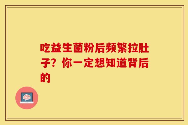吃益生菌粉后频繁拉肚子？你一定想知道背后的