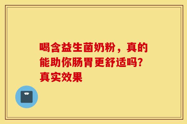 喝含益生菌奶粉，真的能助你肠胃更舒适吗？真实效果