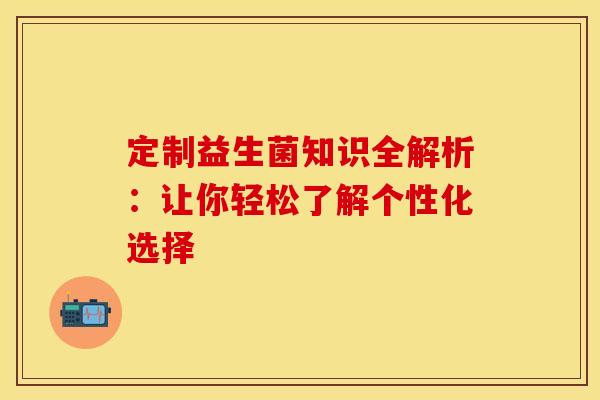 定制益生菌知识全解析：让你轻松了解个性化选择
