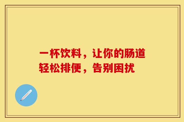 一杯饮料，让你的肠道轻松排便，告别困扰