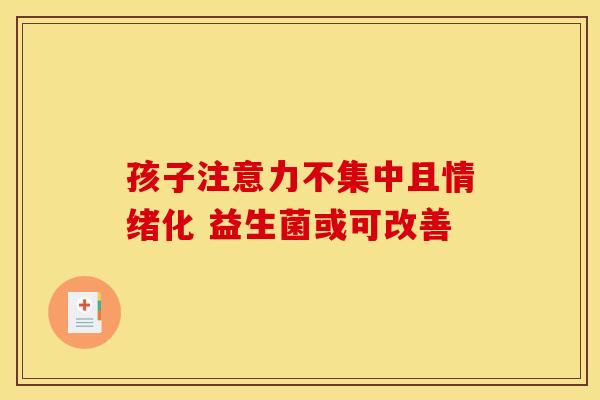 孩子注意力不集中且情绪化 益生菌或可改善