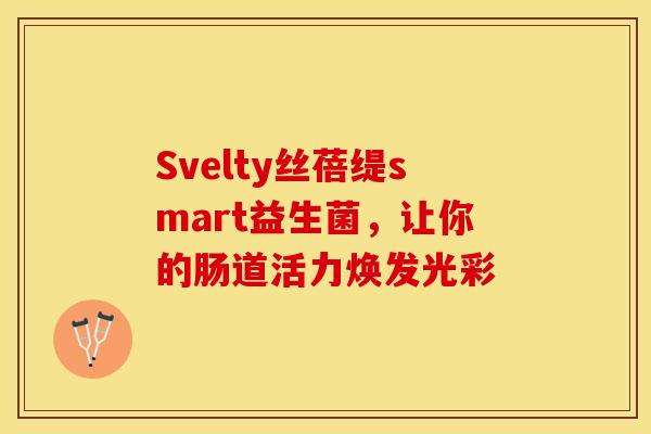 Svelty丝蓓缇smart益生菌，让你的肠道活力焕发光彩