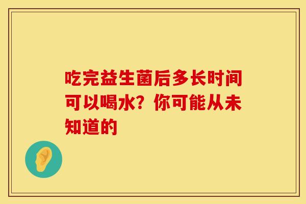 吃完益生菌后多长时间可以喝水？你可能从未知道的