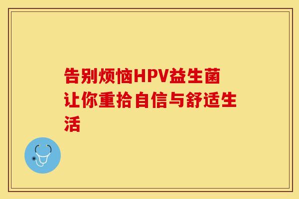 告别烦恼HPV益生菌让你重拾自信与舒适生活