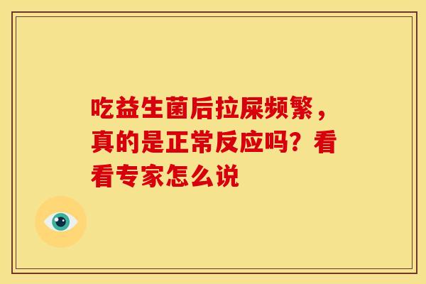 吃益生菌后拉屎频繁，真的是正常反应吗？看看专家怎么说