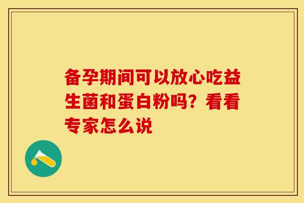 备孕期间可以放心吃益生菌和蛋白粉吗？看看专家怎么说
