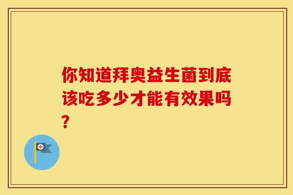 你知道拜奥益生菌到底该吃多少才能有效果吗？