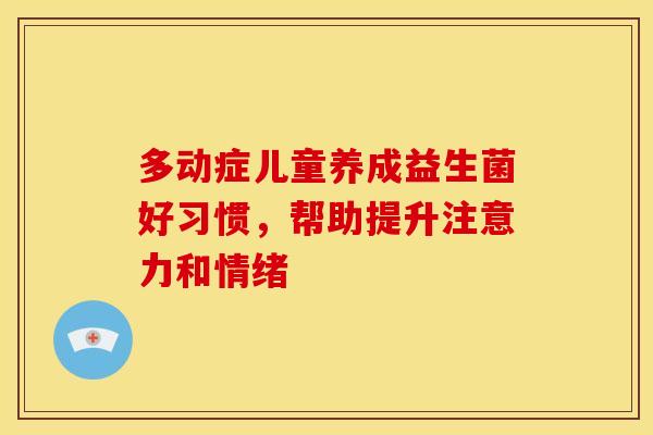 多动症儿童养成益生菌好习惯，帮助提升注意力和情绪