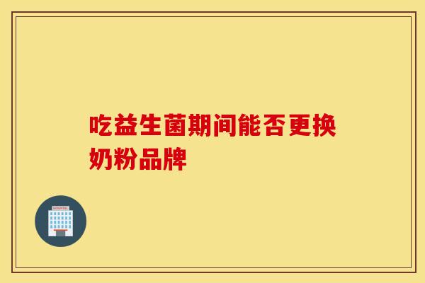 吃益生菌期间能否更换奶粉品牌