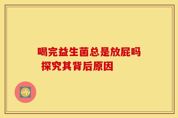 喝完益生菌总是放屁吗 探究其背后原因