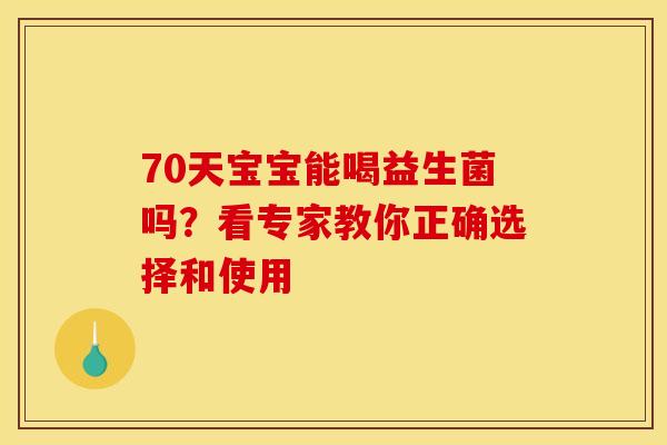 70天宝宝能喝益生菌吗？看专家教你正确选择和使用