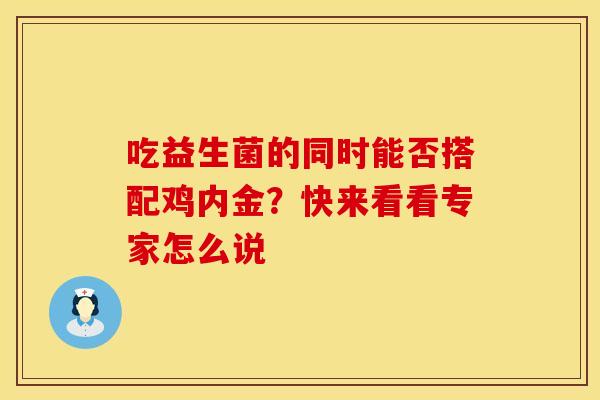 吃益生菌的同时能否搭配鸡内金？快来看看专家怎么说