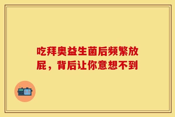 吃拜奥益生菌后频繁放屁，背后让你意想不到