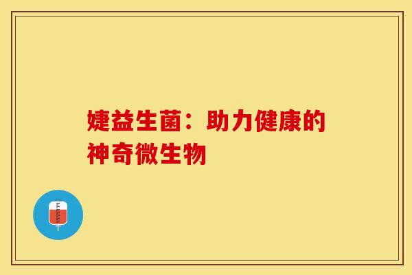 婕益生菌：助力健康的神奇微生物