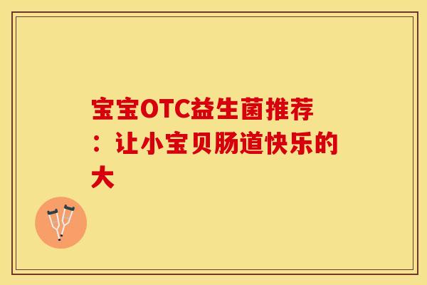 宝宝OTC益生菌推荐：让小宝贝肠道快乐的大