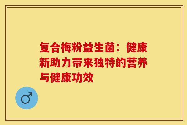 复合梅粉益生菌：健康新助力带来独特的营养与健康功效