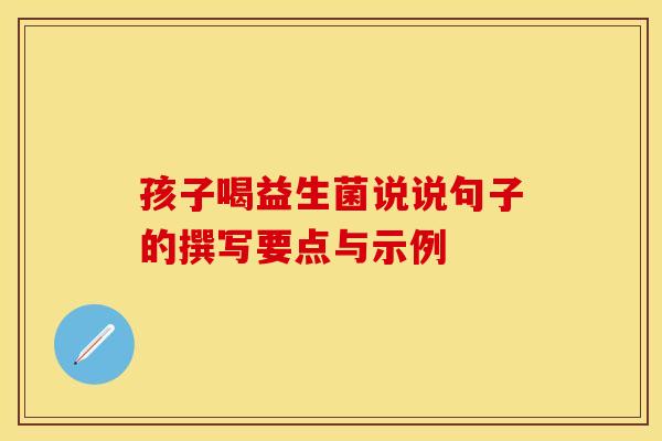 孩子喝益生菌说说句子的撰写要点与示例