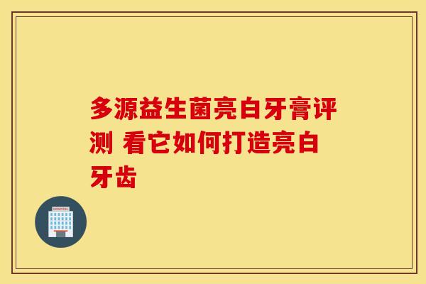 多源益生菌亮白牙膏评测 看它如何打造亮白牙齿