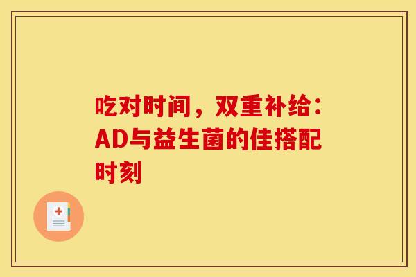 吃对时间，双重补给：AD与益生菌的佳搭配时刻