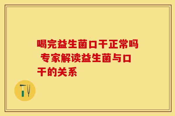 喝完益生菌口干正常吗 专家解读益生菌与口干的关系