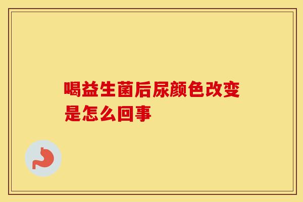 喝益生菌后尿颜色改变是怎么回事