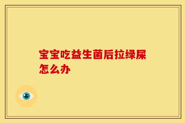 宝宝吃益生菌后拉绿屎怎么办