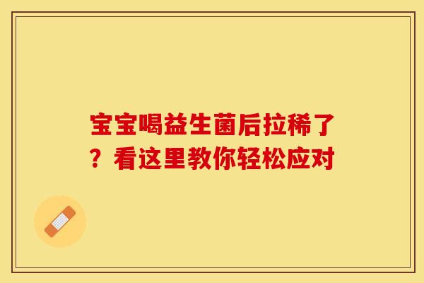 宝宝喝益生菌后拉稀了？看这里教你轻松应对