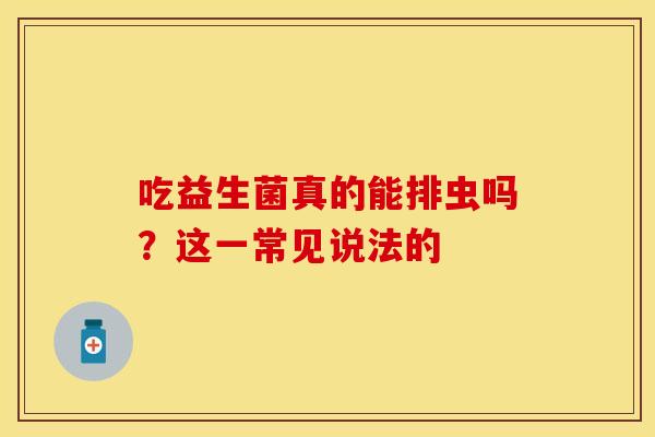 吃益生菌真的能排虫吗？这一常见说法的
