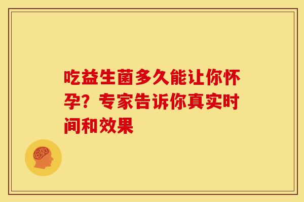 吃益生菌多久能让你怀孕？专家告诉你真实时间和效果
