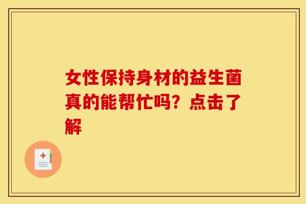 女性保持身材的益生菌真的能帮忙吗？点击了解