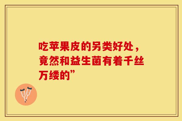 吃苹果皮的另类好处，竟然和益生菌有着千丝万缕的”