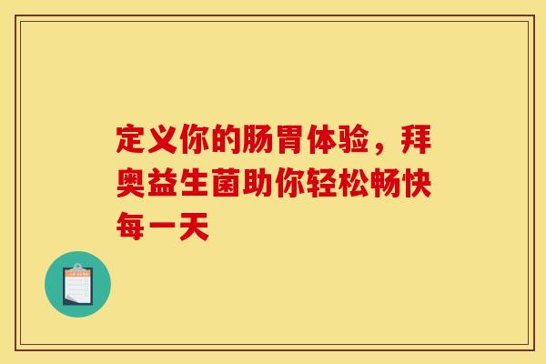 定义你的肠胃体验，拜奥益生菌助你轻松畅快每一天