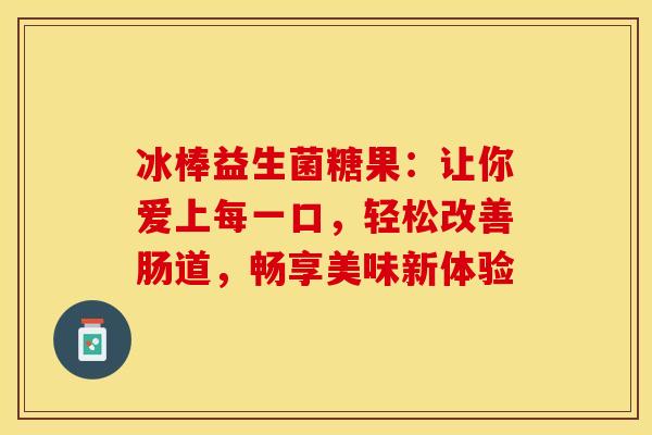 冰棒益生菌糖果：让你爱上每一口，轻松改善肠道，畅享美味新体验