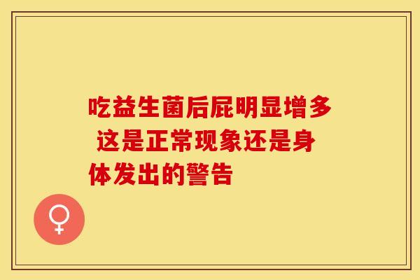 吃益生菌后屁明显增多 这是正常现象还是身体发出的警告