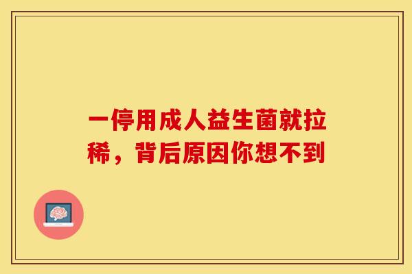 一停用成人益生菌就拉稀，背后原因你想不到