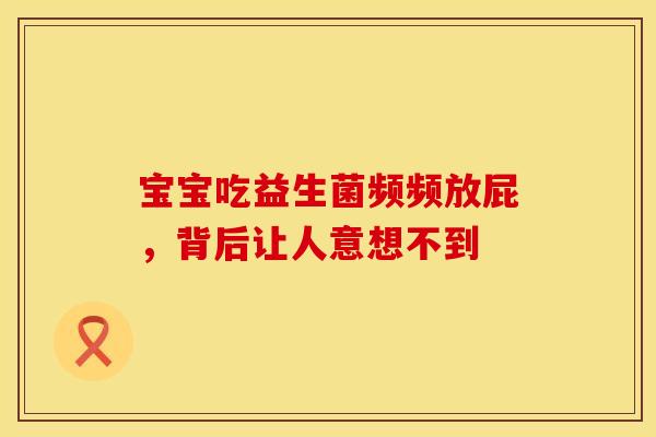 宝宝吃益生菌频频放屁，背后让人意想不到
