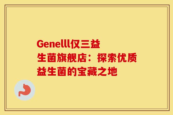 Genelll仅三益生菌旗舰店：探索优质益生菌的宝藏之地