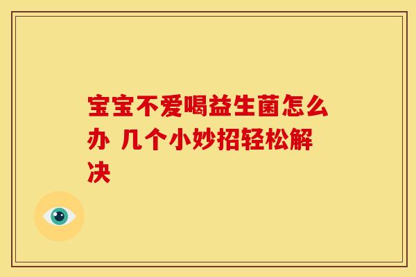 宝宝不爱喝益生菌怎么办 几个小妙招轻松解决