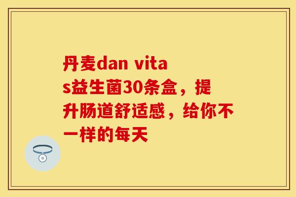丹麦dan vitas益生菌30条盒，提升肠道舒适感，给你不一样的每天